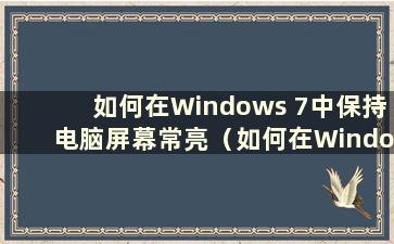 如何在Windows 7中保持电脑屏幕常亮（如何在Windows 7中设置电脑屏幕常亮）